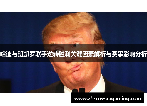 哈迪与班凯罗联手逆转胜利关键因素解析与赛事影响分析