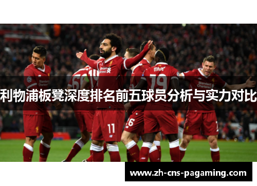 利物浦板凳深度排名前五球员分析与实力对比 利物浦板凳深度排名前五球员分析与实力对比