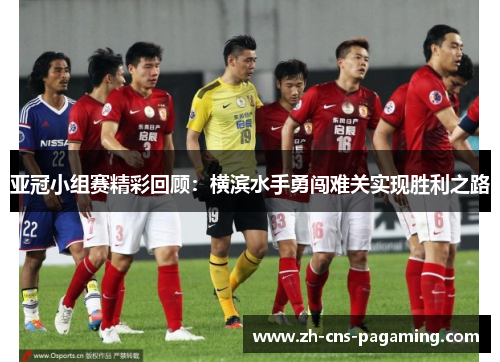 亚冠小组赛精彩回顾：横滨水手勇闯难关实现胜利之路