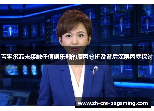 吉索尔菲未接触任何俱乐部的原因分析及背后深层因素探讨 吉索尔菲未接触任何俱乐部的原因分析及背后深层因素探讨
