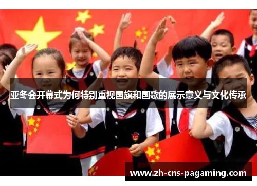 亚冬会开幕式为何特别重视国旗和国歌的展示意义与文化传承 亚冬会开幕式为何特别重视国旗和国歌的展示意义与文化传承