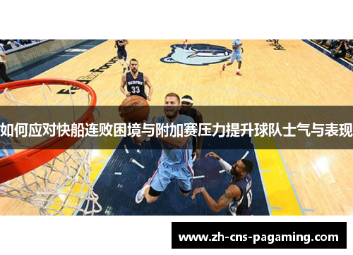 如何应对快船连败困境与附加赛压力提升球队士气与表现 如何应对快船连败困境与附加赛压力提升球队士气与表现