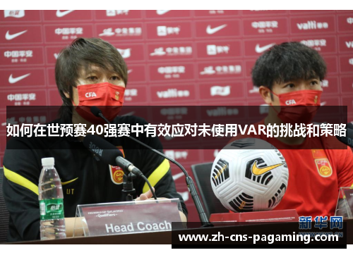 如何在世预赛40强赛中有效应对未使用VAR的挑战和策略 如何在世预赛40强赛中有效应对未使用VAR的挑战和策略