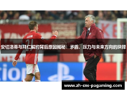 安切洛蒂与拜仁解约背后原因揭秘:矛盾、压力与未来方向的抉择 安切洛蒂与拜仁解约背后原因揭秘:矛盾、压力与未来方向的抉择