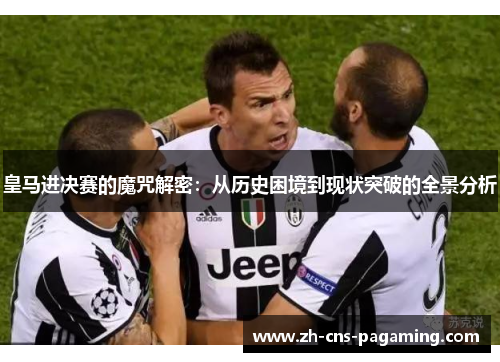 皇马进决赛的魔咒解密：从历史困境到现状突破的全景分析