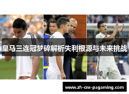 皇马三连冠梦碎解析失利根源与未来挑战 皇马三连冠梦碎解析失利根源与未来挑战