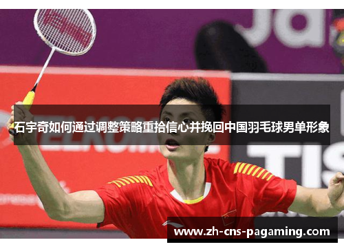 石宇奇如何通过调整策略重拾信心并挽回中国羽毛球男单形象