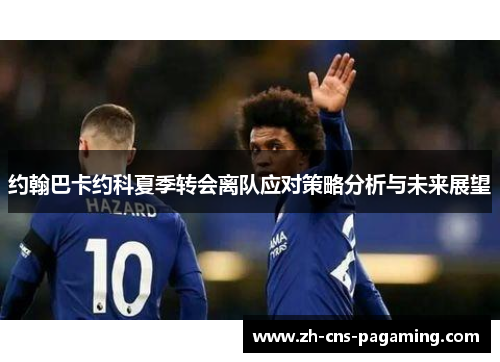 约翰巴卡约科夏季转会离队应对策略分析与未来展望