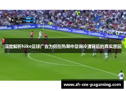 深度解析Nike足球广告为何在热潮中显得冷清背后的真实原因 深度解析Nike足球广告为何在热潮中显得冷清背后的真实原因