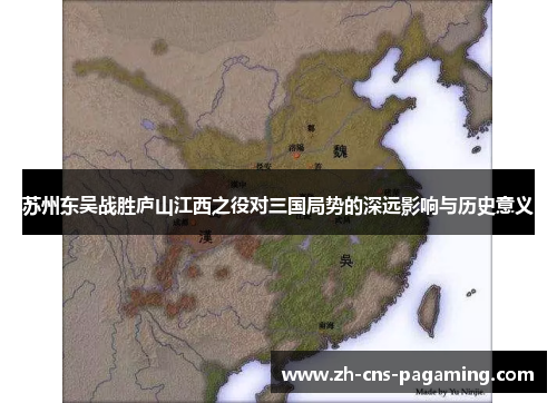苏州东吴战胜庐山江西之役对三国局势的深远影响与历史意义 苏州东吴战胜庐山江西之役对三国局势的深远影响与历史意义
