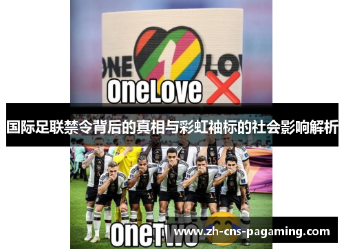 国际足联禁令背后的真相与彩虹袖标的社会影响解析 国际足联禁令背后的真相与彩虹袖标的社会影响解析