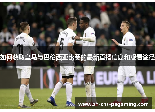 如何获取皇马与巴伦西亚比赛的最新直播信息和观看途径