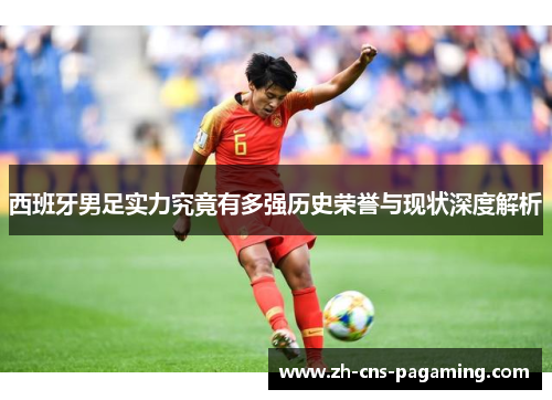 西班牙男足实力究竟有多强历史荣誉与现状深度解析 西班牙男足实力究竟有多强历史荣誉与现状深度解析