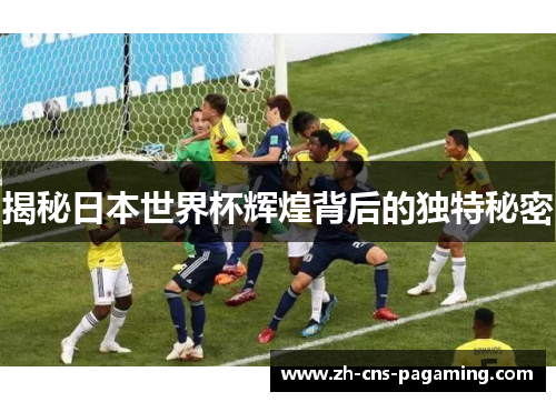 揭秘日本世界杯辉煌背后的独特秘密 揭秘日本世界杯辉煌背后的独特秘密
