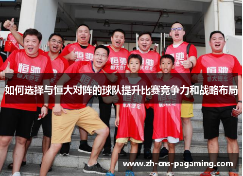 如何选择与恒大对阵的球队提升比赛竞争力和战略布局