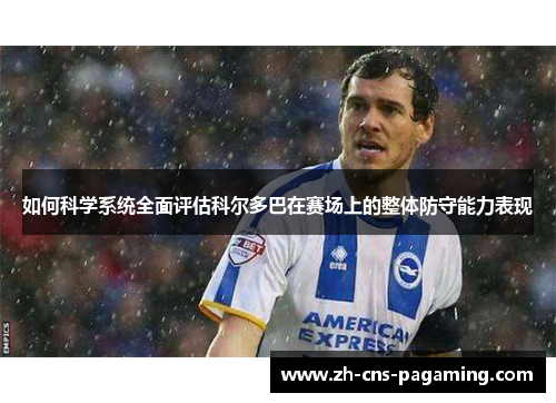 如何科学系统全面评估科尔多巴在赛场上的整体防守能力表现
