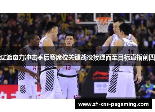 辽篮奋力冲击季后赛席位关键战役接踵而至目标直指前四 辽篮奋力冲击季后赛席位关键战役接踵而至目标直指前四