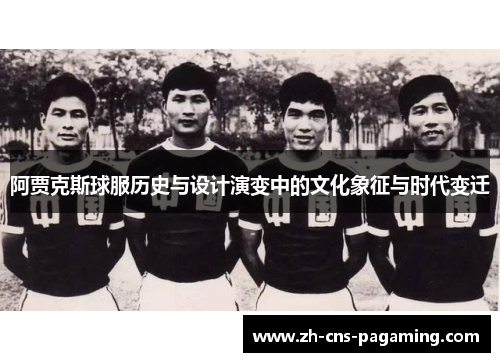 阿贾克斯球服历史与设计演变中的文化象征与时代变迁