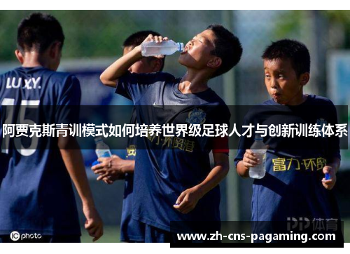 阿贾克斯青训模式如何培养世界级足球人才与创新训练体系