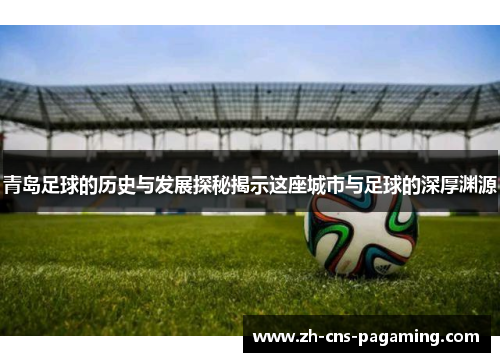 青岛足球的历史与发展探秘揭示这座城市与足球的深厚渊源