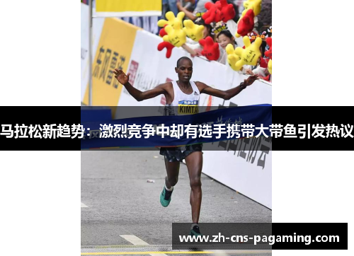 马拉松新趋势:激烈竞争中却有选手携带大带鱼引发热议 马拉松新趋势:激烈竞争中却有选手携带大带鱼引发热议