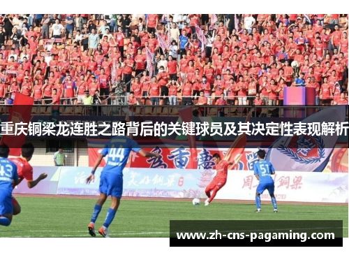 重庆铜梁龙连胜之路背后的关键球员及其决定性表现解析 重庆铜梁龙连胜之路背后的关键球员及其决定性表现解析