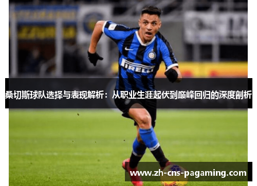 桑切斯球队选择与表现解析：从职业生涯起伏到巅峰回归的深度剖析