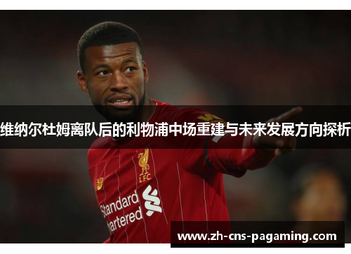 维纳尔杜姆离队后的利物浦中场重建与未来发展方向探析 维纳尔杜姆离队后的利物浦中场重建与未来发展方向探析
