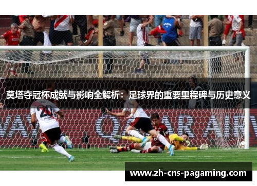 莫塔夺冠杯成就与影响全解析：足球界的重要里程碑与历史意义