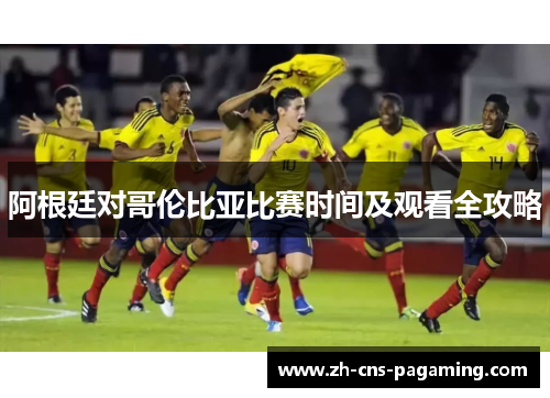 阿根廷对哥伦比亚比赛时间及观看全攻略