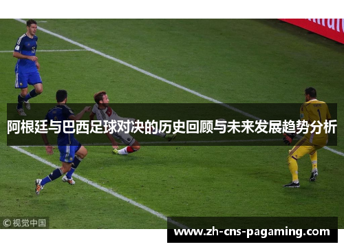 阿根廷与巴西足球对决的历史回顾与未来发展趋势分析