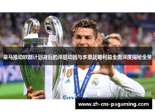 皇马推动欧超计划背后的深层动因与多重战略利益全面深度揭秘全景