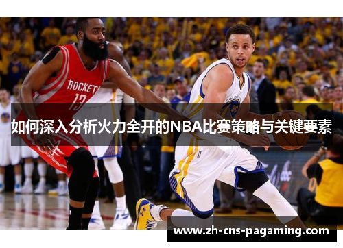 如何深入分析火力全开的NBA比赛策略与关键要素