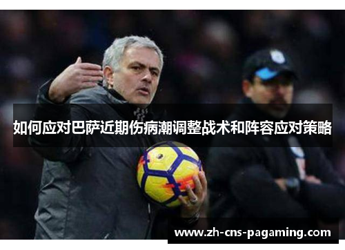 如何应对巴萨近期伤病潮调整战术和阵容应对策略