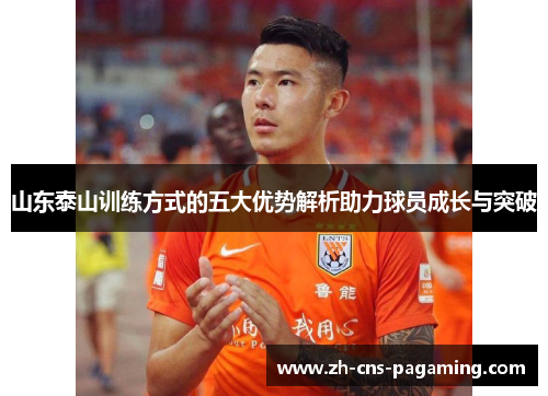 山东泰山训练方式的五大优势解析助力球员成长与突破