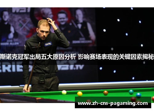 斯诺克冠军出局五大原因分析 影响赛场表现的关键因素揭秘