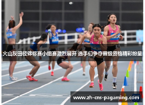 火山灰田径锦标赛小组赛激烈展开 选手们争夺晋级资格精彩纷呈 火山灰田径锦标赛小组赛激烈展开 选手们争夺晋级资格精彩纷呈