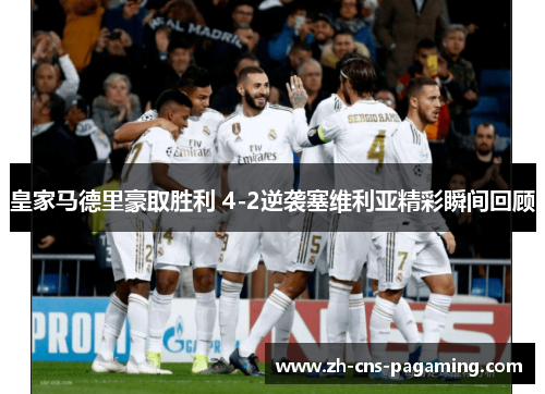 皇家马德里豪取胜利 4-2逆袭塞维利亚精彩瞬间回顾 皇家马德里豪取胜利 4-2逆袭塞维利亚精彩瞬间回顾