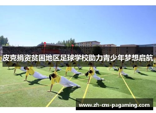 皮克捐资贫困地区足球学校助力青少年梦想启航