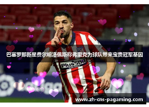 巴塞罗那新星费尔明洛佩斯称弗里克为球队带来宝贵冠军基因 巴塞罗那新星费尔明洛佩斯称弗里克为球队带来宝贵冠军基因