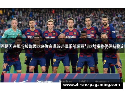 巴萨因违规或被降级欧联传言遭辟谣俱乐部运营与欧战资格仍保持稳定 巴萨因违规或被降级欧联传言遭辟谣俱乐部运营与欧战资格仍保持稳定