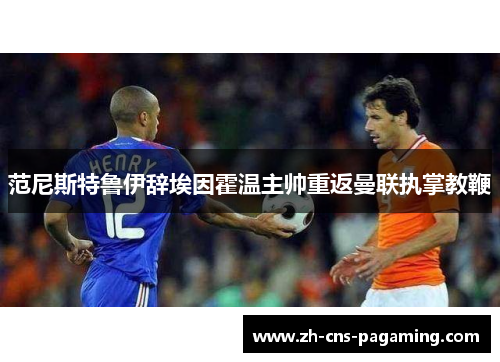 范尼斯特鲁伊辞埃因霍温主帅重返曼联执掌教鞭