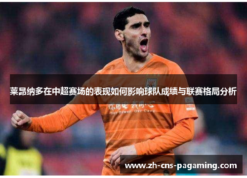 莱昂纳多在中超赛场的表现如何影响球队成绩与联赛格局分析 莱昂纳多在中超赛场的表现如何影响球队成绩与联赛格局分析