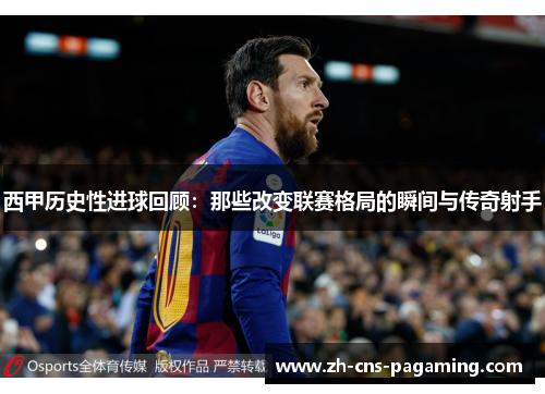 西甲历史性进球回顾：那些改变联赛格局的瞬间与传奇射手