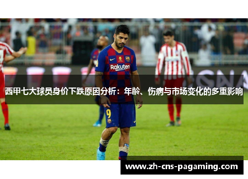 西甲七大球员身价下跌原因分析：年龄、伤病与市场变化的多重影响