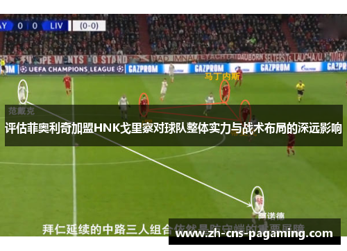 评估菲奥利奇加盟HNK戈里察对球队整体实力与战术布局的深远影响