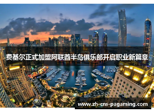 费基尔正式加盟阿联酋半岛俱乐部开启职业新篇章 费基尔正式加盟阿联酋半岛俱乐部开启职业新篇章
