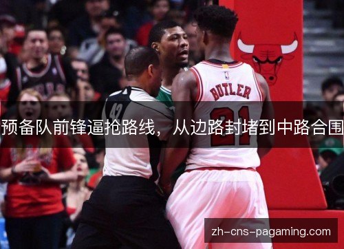 预备队前锋逼抢路线,从边路封堵到中路合围 预备队前锋逼抢路线,从边路封堵到中路合围