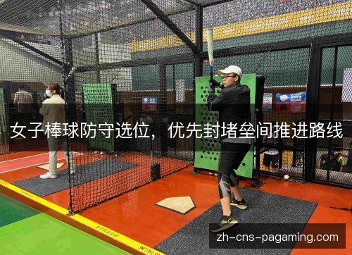 女子棒球防守选位,优先封堵垒间推进路线 女子棒球防守选位,优先封堵垒间推进路线