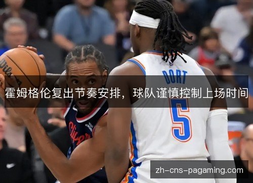 霍姆格伦复出节奏安排,球队谨慎控制上场时间 霍姆格伦复出节奏安排,球队谨慎控制上场时间